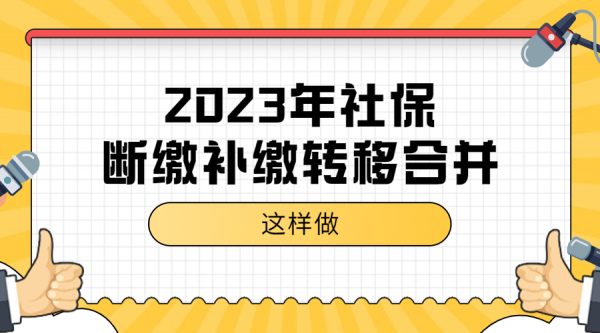 2023年社保断缴补缴、转移、合并这样办！-蚂蚁社保