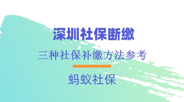 深圳社保断缴后的三种补缴方式参考！ -蚂蚁社保