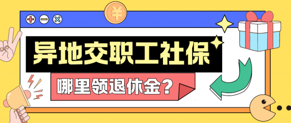 异地交职工社保，退休后在哪里领取养老金？ – 蚂蚁社保