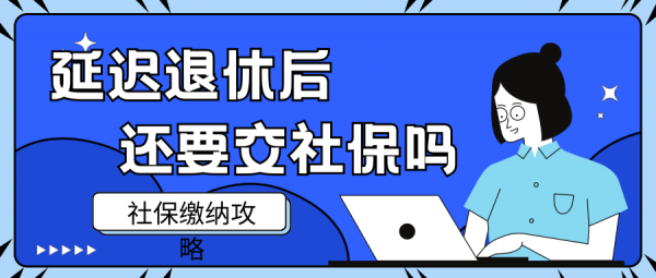 延迟退休后，我们还有必要交社保吗？ – 蚂蚁社保