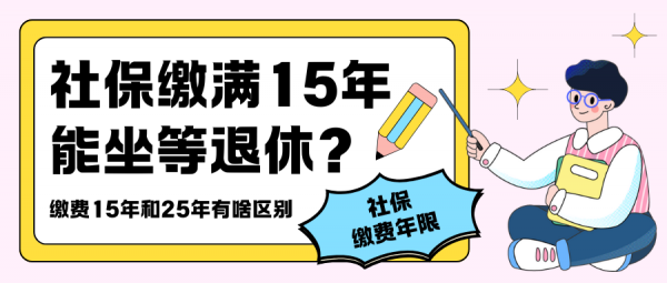 社保缴满15年能坐等退休？缴费15年和25年有啥区别？ – 蚂蚁社保