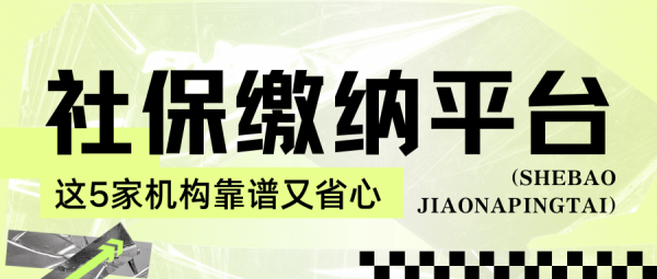个人社保代缴平台怎么选？这5家机构靠谱又省心！